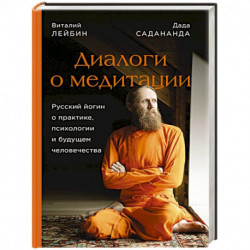 Диалоги о медитации. Русский йогин о практике, психологии и будущем человечества