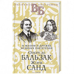 Оноре де Бальзак. Жорж Санд. О жизни и дружбе французских писателей