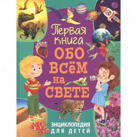 Первая книга обо всём на свете. Энциклопедия для детей