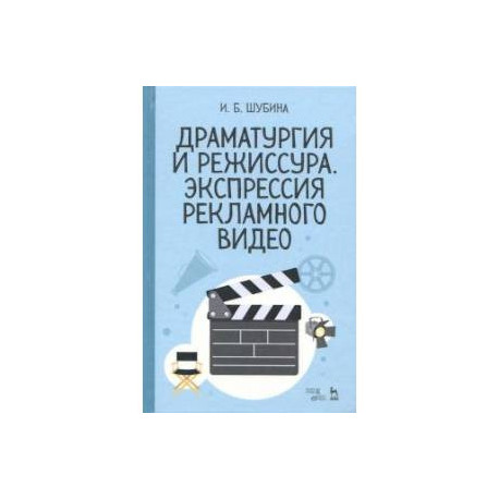 Драматургия и режиссура. Экспрессия рекламного видео. Учебное пособие