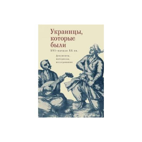 Украинцы, которые были. XVI - начало XX вв. Документы, материалы, исследования
