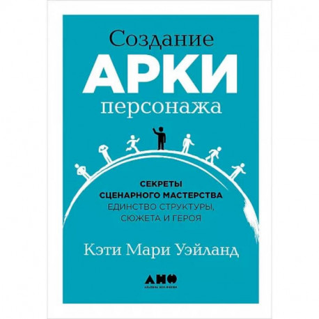 Создание арки персонажа. Секреты сценарного мастерства: единство структуры, сюжета и героя