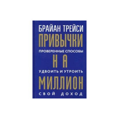 Привычки на миллион. Проверенные способы удвоить и утроить свой доход