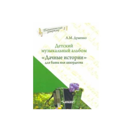 Детский музыкальный альбом 'Дачные истории' для баяна или аккордеона. Пособие для детских музыкальн.