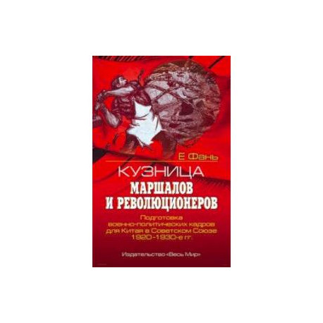 Кузница маршалов и революционеров. Подготовка военно-политических кадров для Китая в Советском Союзе