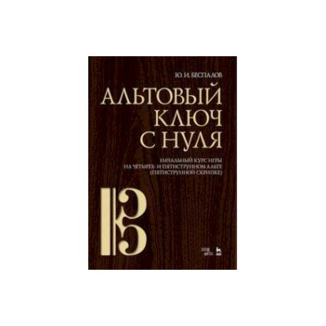 Альтовый ключ с нуля. Начальный курс игры на четырех- и пятиструнном альте (пятиструнной скрипке)