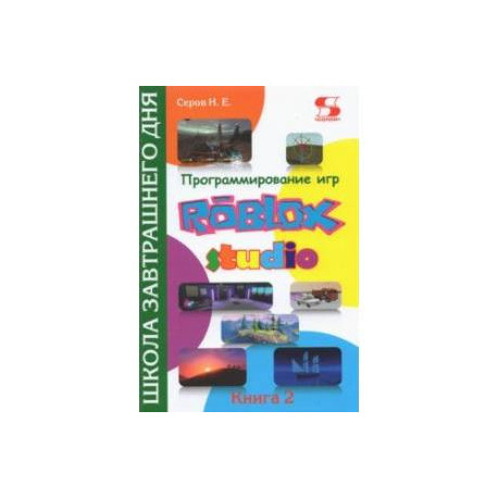 Программирование игр в Roblox Studio. Книга 2