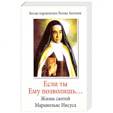 «Если ты Ему позволишь…» Жизнь святой Маравильяс Иисуса – босой кармелитки