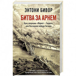 Битва за Арнем. Крах операции «Маркет - Гарден», или Последняя победа Гитлера