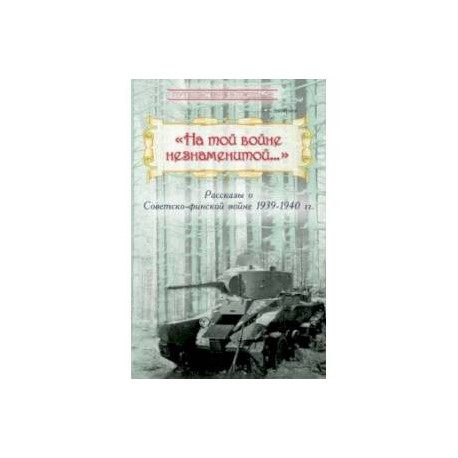 'На той войне незнаменитой…' Рассказы о Советско-финской войне 1939-1940 гг.