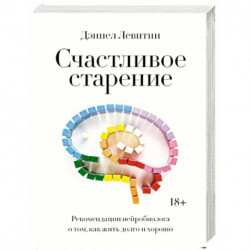 Счастливое старение. Рекомендации нейробиолога о том, как жить долго и хорошо