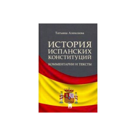 История испанских конституций. Комментарии и тексты. Монография