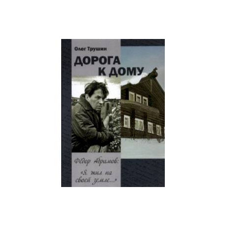 'Дорога к дому'. Фёдор Абрамов: ' Я жил на своей земле...'