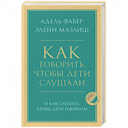 Как говорить, чтобы дети слушали, и как слушать, чтобы дети говорили