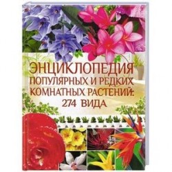 Энциклопедия популярных и редких комнатных растений: 274 вида