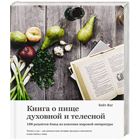 Книга о пище духовной и телесной. 100 рецептов блюд из классики мировой литературы