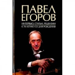 Павел Егоров. Интервью, статьи, рецензии. К 70-летию со дня рождения