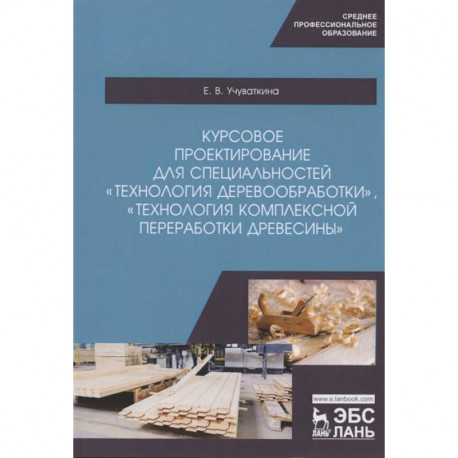 Курсовое проектирование для специальностей 'Технология деревообработки', 'Технология комплексной переработки