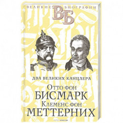 Отто фон Бисмарк. Клеменс фон Меттерних. Два великих канцлера