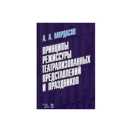Принципы режиссуры театральных представлений и праздников. Учебное пособие