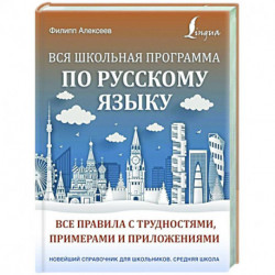 Вся школьная программа по русскому языку: все правила с трудностями, примерами и приложениями