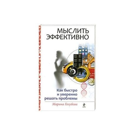 Мыслить эффективно. Как быстро и уверенно решать проблемы