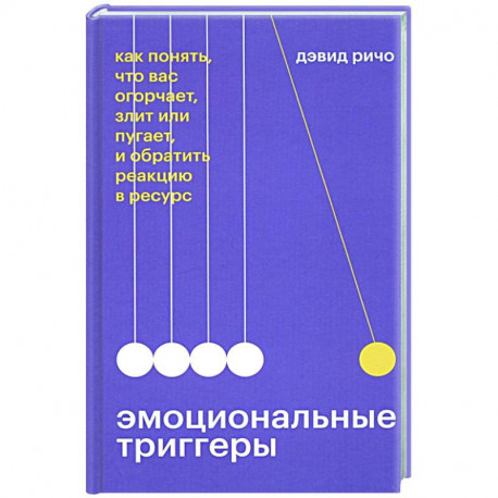 Эмоциональные триггеры. Как понять, что вас огорчает, злит или пугает, и обратить реакцию в ресурс