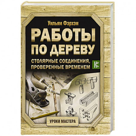 Работы по дереву. Столярные соединения, проверенные временем