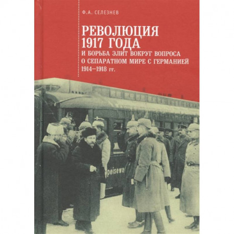 Революция 1917 года и борьба элит вокруг вопроса о сепаратном мире с Германией 1914-1918 гг.