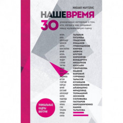 Наше время. 30 уникальных интервью о том, кто, когда и как создавал нашу музыкальную сцену