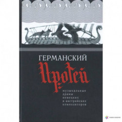 Германский Протей.Музыкальные драмы немецких и австрийских композиторов