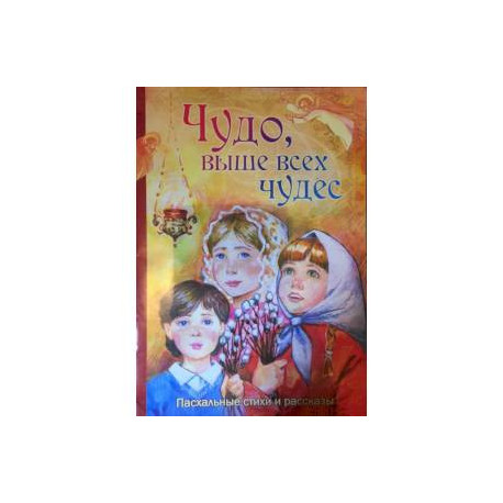 Чудо, выше всех чудес. Пасхальные стихи и рассказы