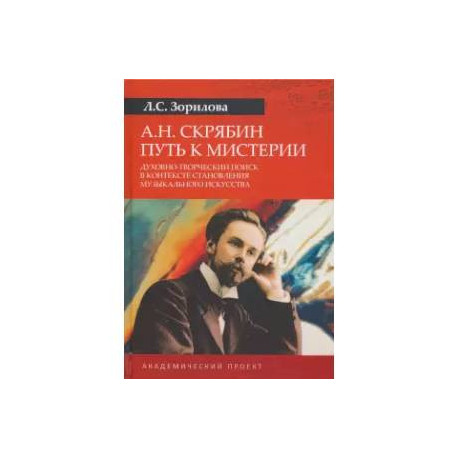 А.Н. Скрябин. Путь к мистерии. Духовно-творческий поиск в контексте становления музыкального искусства