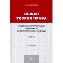 Общая теория права. Проблемы интерпретации в контексте коммуникативного подхода. Учебник