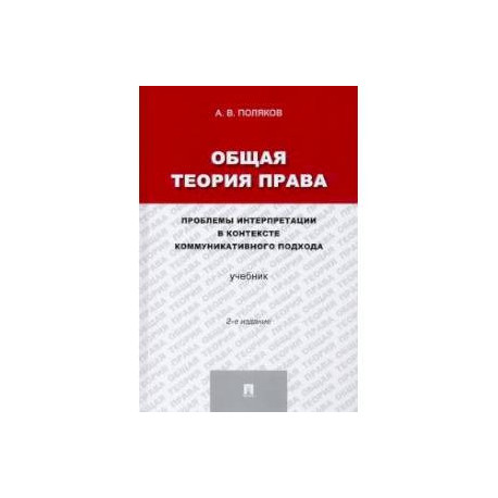 Общая теория права. Проблемы интерпретации в контексте коммуникативного подхода. Учебник