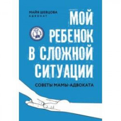 Мой ребенок в сложной ситуации. Советы мамы-адвоката