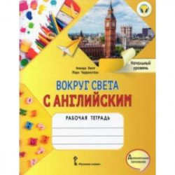 Вокруг света с английским. Начальный уровень. Рабочая тетрадь к учеб. пособию А. Кент, М. Чаррингтон