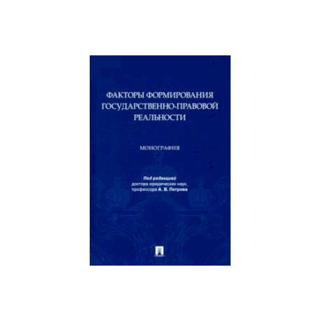 Факторы формирования государственно-правовой реальности. Монография