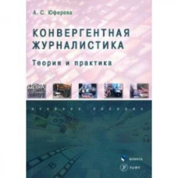 Конвергентная журналистика. Теория и практика. Учебное пособие