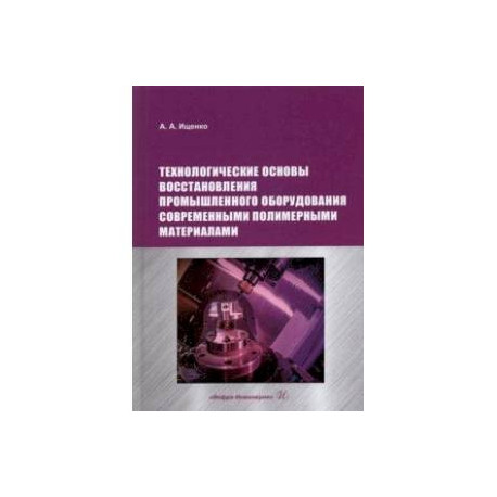 Технологические основы восстановления промышленного оборудования современными полимерными материал.