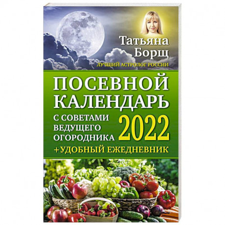 Посевной календарь 2022 с советами ведущего огородника + удобный ежедневник