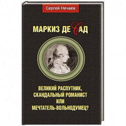 Маркиз де Сад. Великий распутник, скандальный романист или мечтатель-вольнодумец?