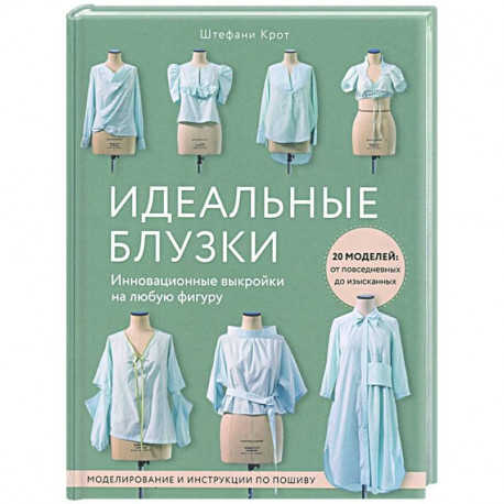 Идеальныe блузки. Инновационные выкройки на любую фигуру. Моделирование и инструкции по пошиву