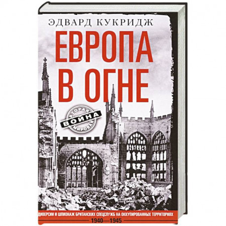 Европа в огне. Диверсии и шпионаж британских спецслужб на оккупированных территориях. 1940–1945