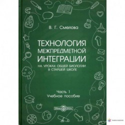 Технология межпредметной интеграции на уроках общей биологии в старшей школе. Учебное пособие. В 2-х частях. Часть 1