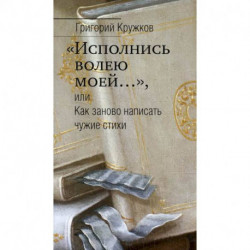 'Исполнись волею моей…', или Как заново написать чужие стихи