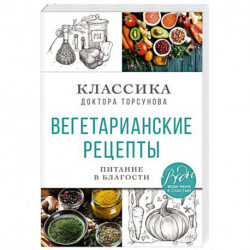 Вегетарианские рецепты. Питание в благости. Классика доктора Торсунов