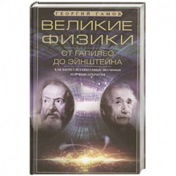 Великие физики от Галилео до Эйнштейна. Как были сделаны самые значимые научные открытия