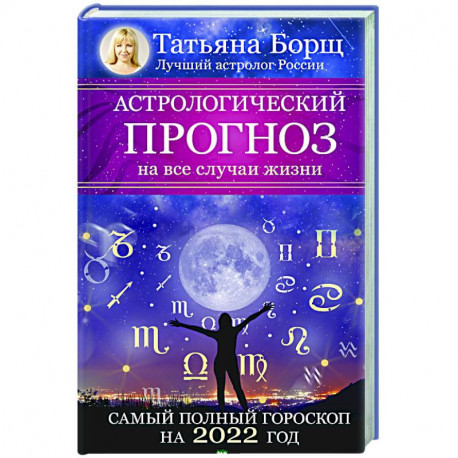 Астрологический прогноз на все случаи жизни. Самый полный гороскоп на 2022 год