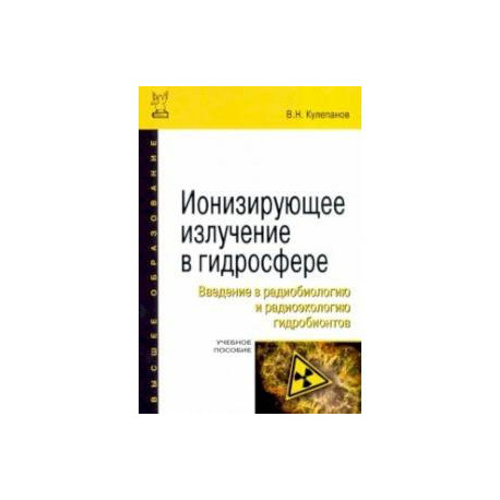 Ионизирующее излучение в гидросфере. Введение в радиобиологию и радиоэкологию гидробионтов